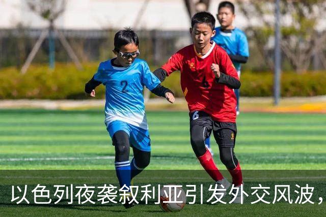 以色列夜袭叙利亚引发外交风波，内塔尼亚胡险境加剧