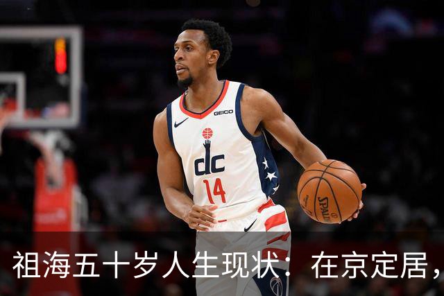 祖海五十岁人生现状：在京定居，依然单身，体态变化引关注